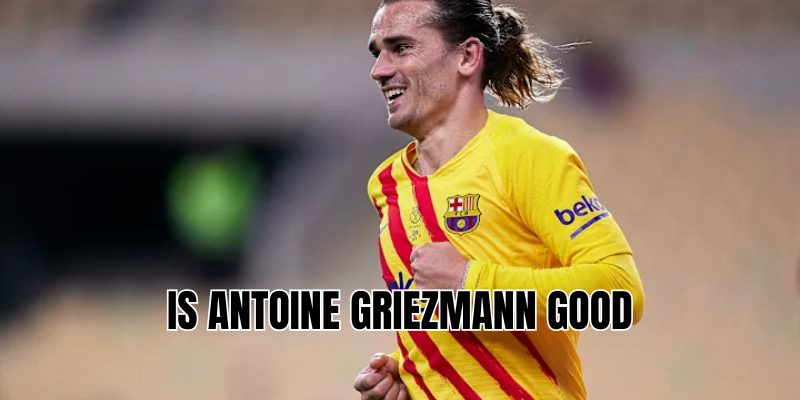 is antoine griezmann good